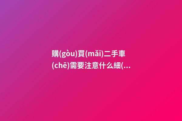 購(gòu)買(mǎi)二手車(chē)需要注意什么細(xì)節(jié)，如何查一個(gè)車(chē)有沒(méi)有重大事故